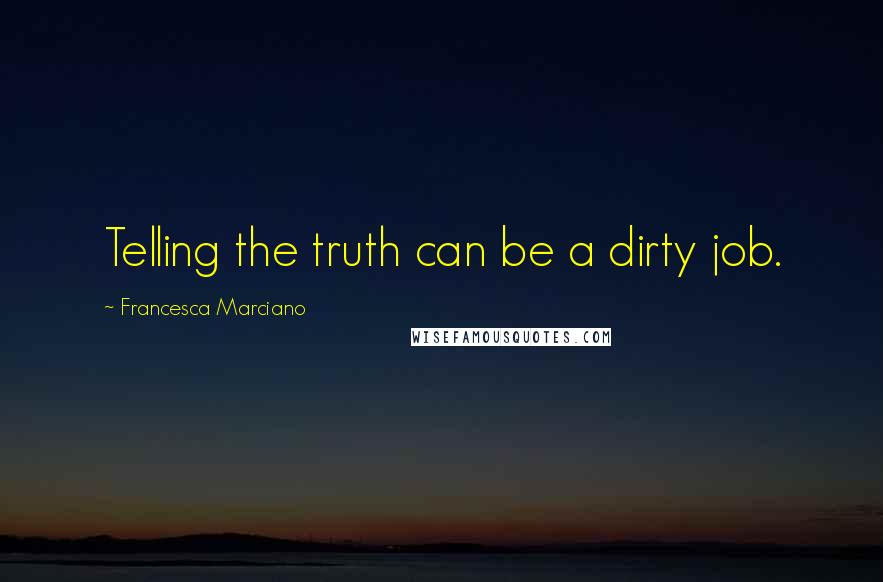 Francesca Marciano Quotes: Telling the truth can be a dirty job.