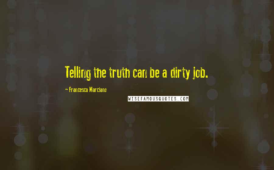 Francesca Marciano Quotes: Telling the truth can be a dirty job.