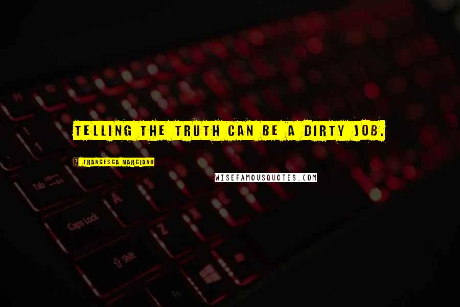 Francesca Marciano Quotes: Telling the truth can be a dirty job.