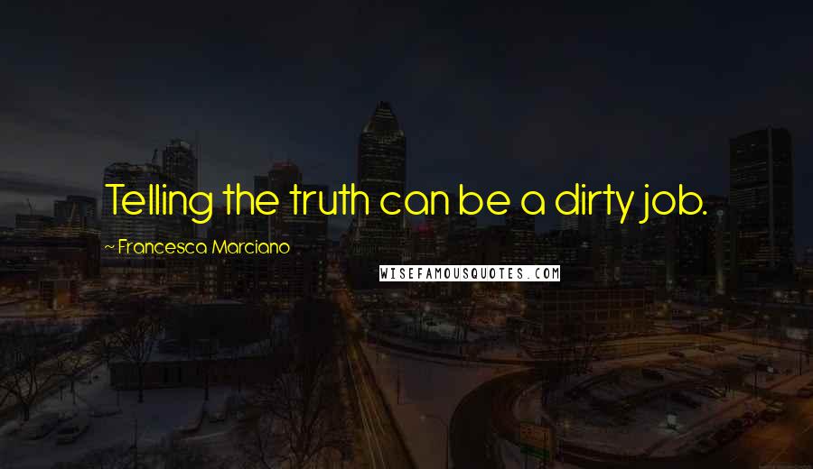 Francesca Marciano Quotes: Telling the truth can be a dirty job.