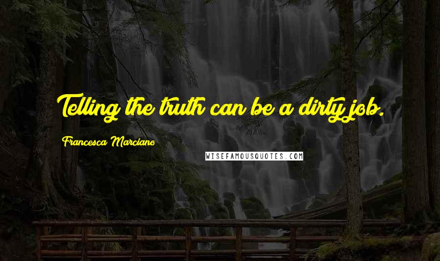 Francesca Marciano Quotes: Telling the truth can be a dirty job.