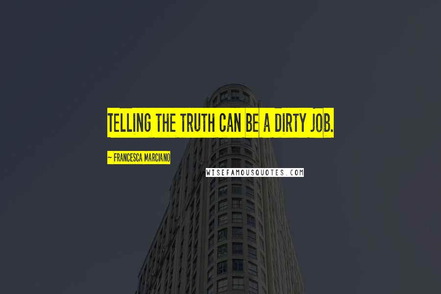 Francesca Marciano Quotes: Telling the truth can be a dirty job.