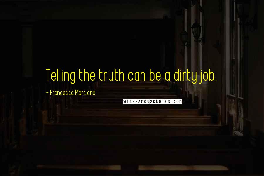 Francesca Marciano Quotes: Telling the truth can be a dirty job.