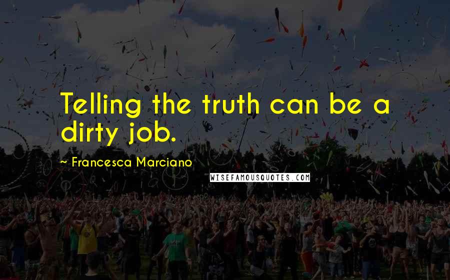 Francesca Marciano Quotes: Telling the truth can be a dirty job.