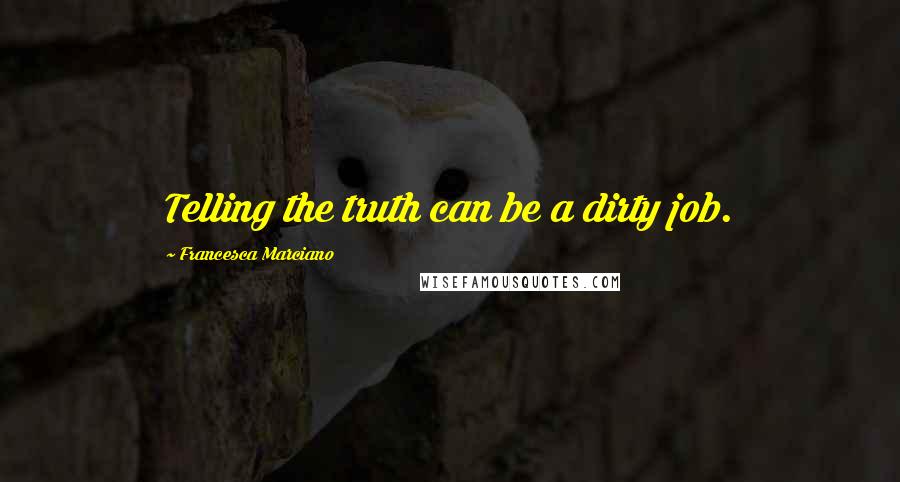 Francesca Marciano Quotes: Telling the truth can be a dirty job.