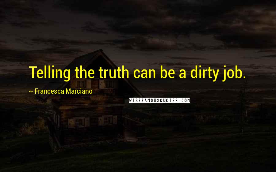 Francesca Marciano Quotes: Telling the truth can be a dirty job.