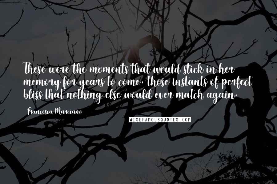 Francesca Marciano Quotes: These were the moments that would stick in her memory for years to come, those instants of perfect bliss that nothing else would ever match again.