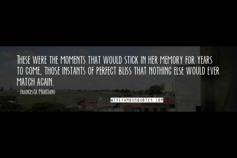 Francesca Marciano Quotes: These were the moments that would stick in her memory for years to come, those instants of perfect bliss that nothing else would ever match again.