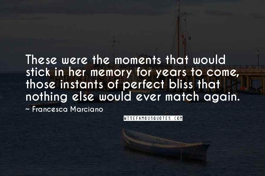 Francesca Marciano Quotes: These were the moments that would stick in her memory for years to come, those instants of perfect bliss that nothing else would ever match again.