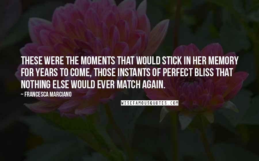 Francesca Marciano Quotes: These were the moments that would stick in her memory for years to come, those instants of perfect bliss that nothing else would ever match again.