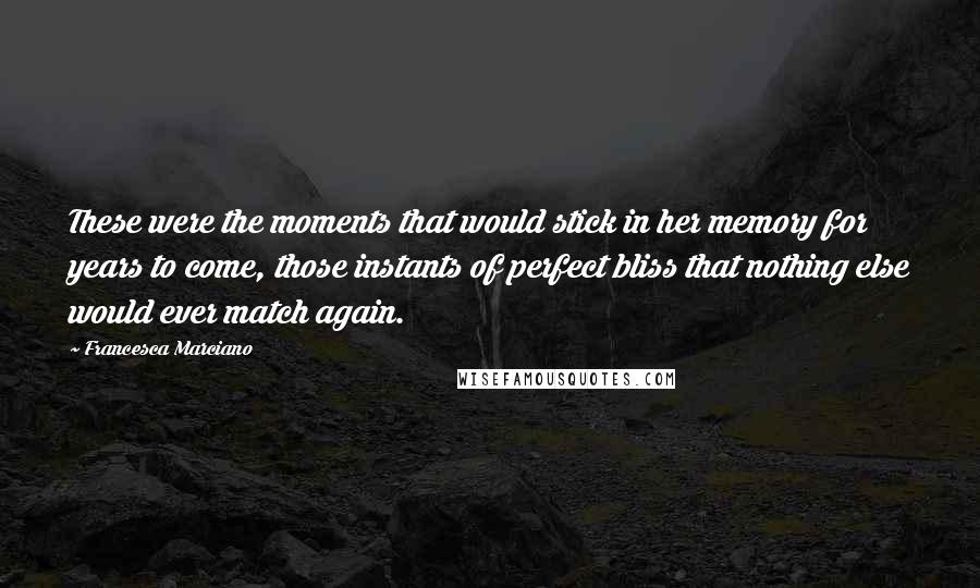 Francesca Marciano Quotes: These were the moments that would stick in her memory for years to come, those instants of perfect bliss that nothing else would ever match again.