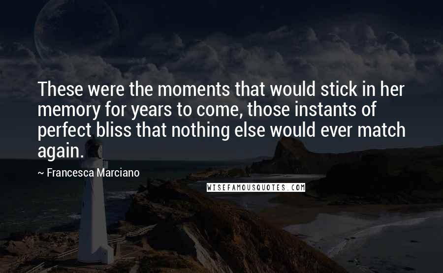 Francesca Marciano Quotes: These were the moments that would stick in her memory for years to come, those instants of perfect bliss that nothing else would ever match again.