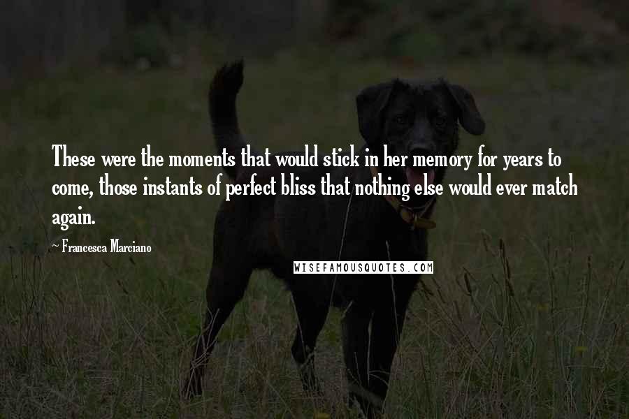 Francesca Marciano Quotes: These were the moments that would stick in her memory for years to come, those instants of perfect bliss that nothing else would ever match again.