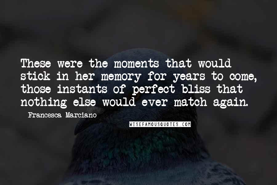 Francesca Marciano Quotes: These were the moments that would stick in her memory for years to come, those instants of perfect bliss that nothing else would ever match again.