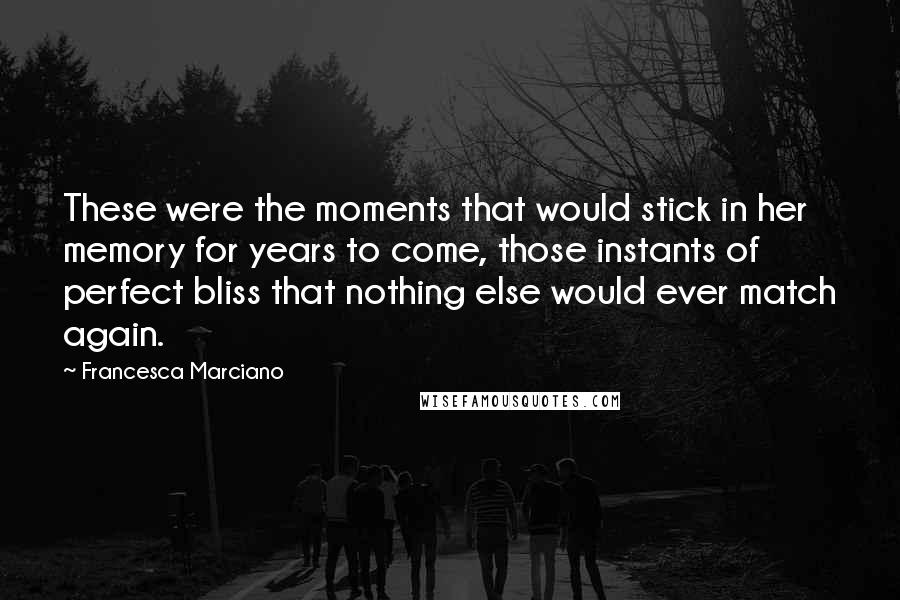 Francesca Marciano Quotes: These were the moments that would stick in her memory for years to come, those instants of perfect bliss that nothing else would ever match again.