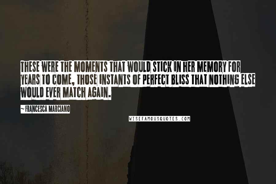 Francesca Marciano Quotes: These were the moments that would stick in her memory for years to come, those instants of perfect bliss that nothing else would ever match again.