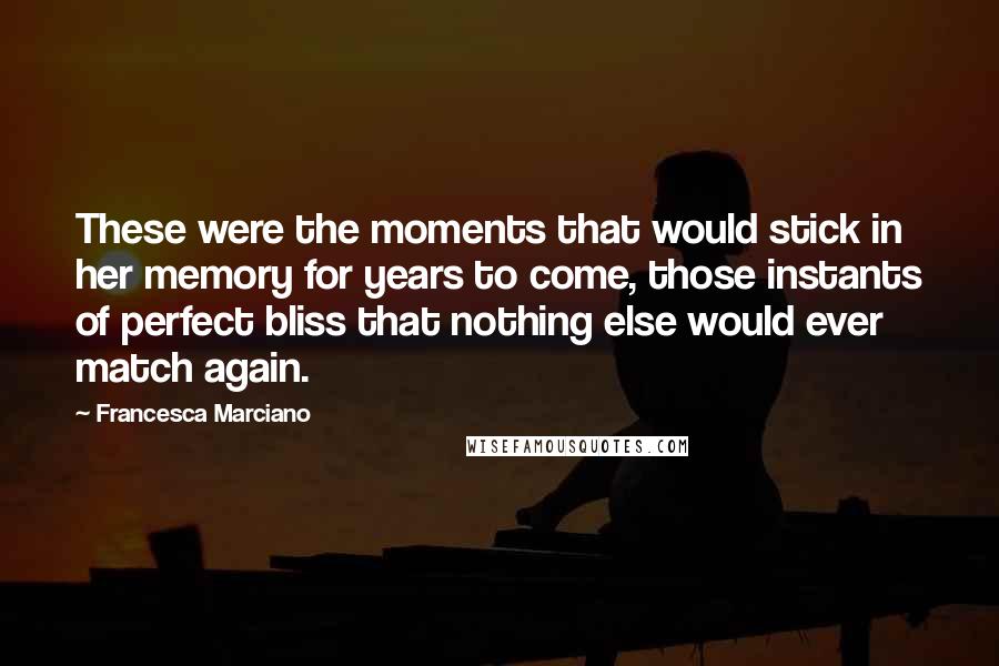 Francesca Marciano Quotes: These were the moments that would stick in her memory for years to come, those instants of perfect bliss that nothing else would ever match again.