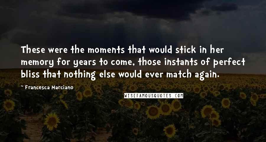 Francesca Marciano Quotes: These were the moments that would stick in her memory for years to come, those instants of perfect bliss that nothing else would ever match again.