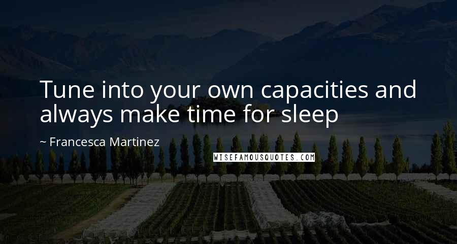 Francesca Martinez Quotes: Tune into your own capacities and always make time for sleep