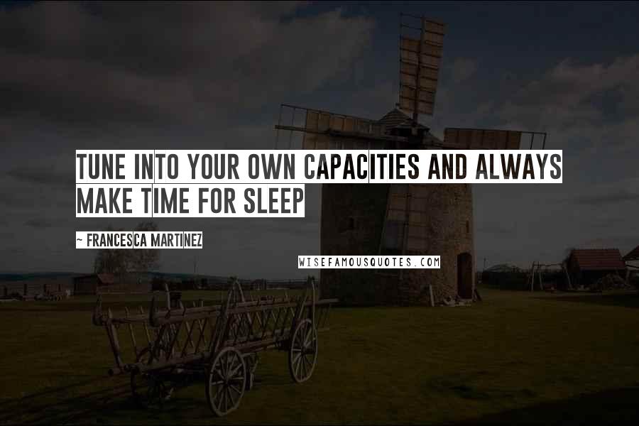 Francesca Martinez Quotes: Tune into your own capacities and always make time for sleep