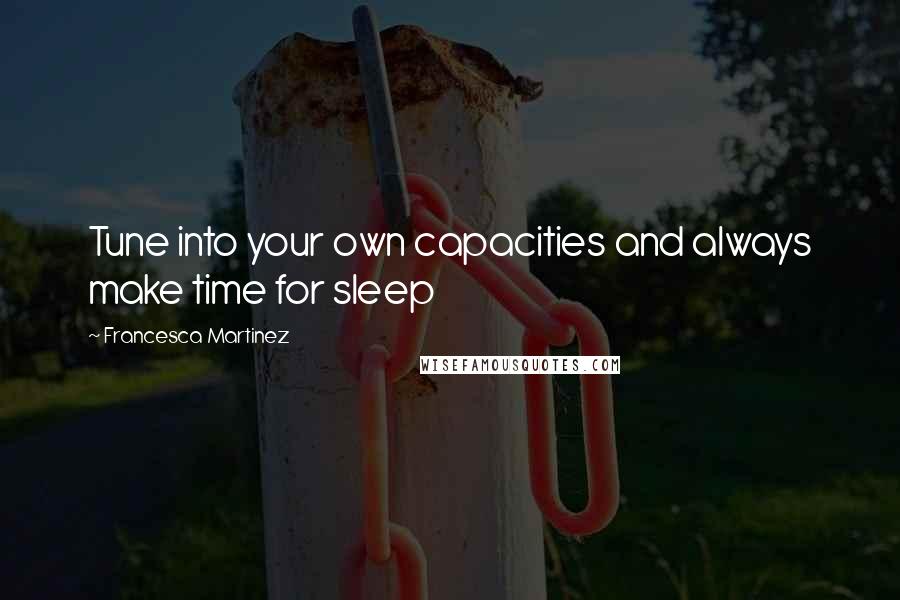 Francesca Martinez Quotes: Tune into your own capacities and always make time for sleep