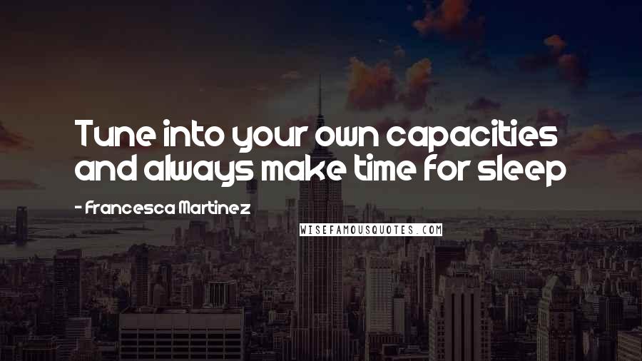 Francesca Martinez Quotes: Tune into your own capacities and always make time for sleep