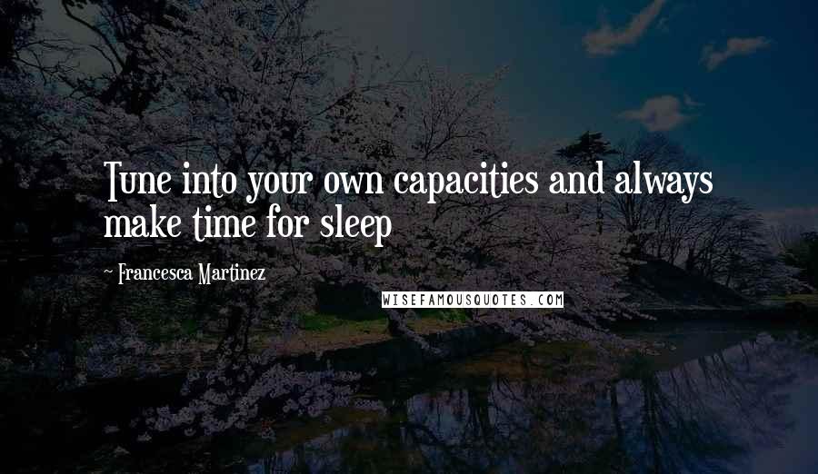 Francesca Martinez Quotes: Tune into your own capacities and always make time for sleep