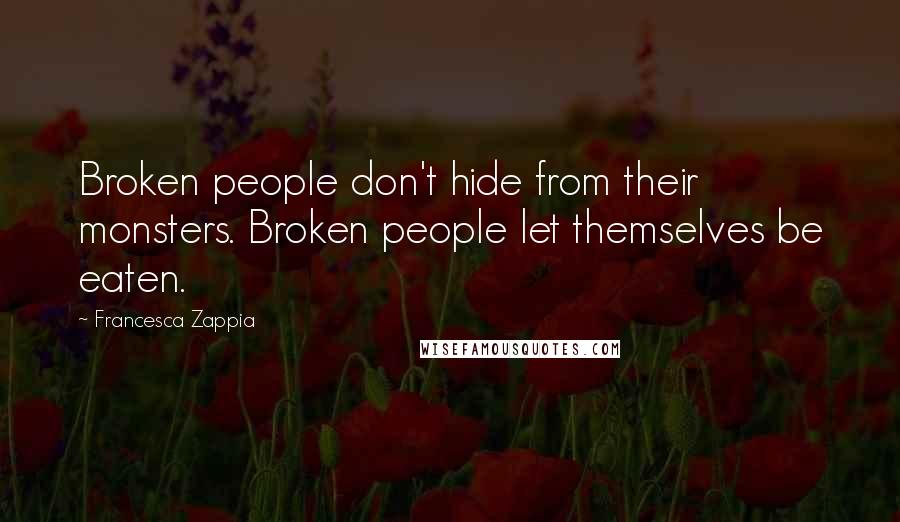 Francesca Zappia Quotes: Broken people don't hide from their monsters. Broken people let themselves be eaten.