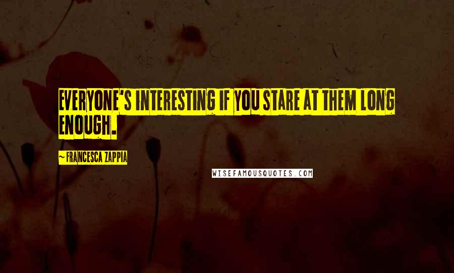 Francesca Zappia Quotes: Everyone's interesting if you stare at them long enough.