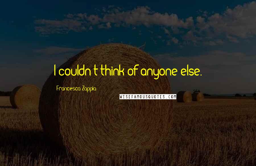 Francesca Zappia Quotes: I couldn't think of anyone else.