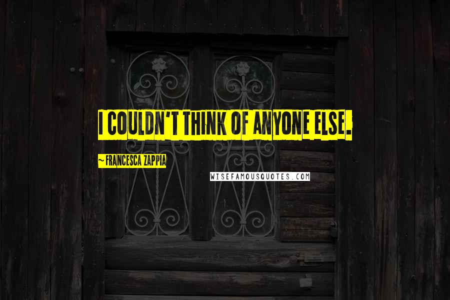 Francesca Zappia Quotes: I couldn't think of anyone else.