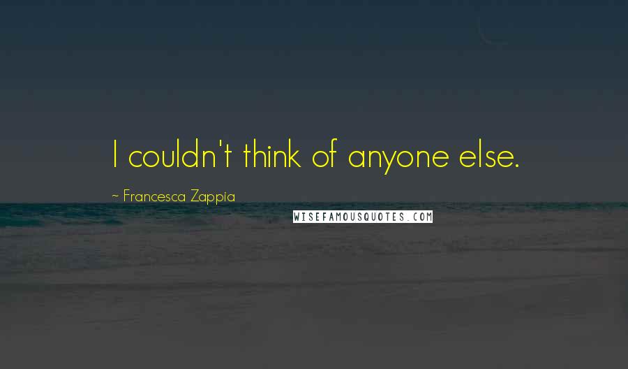 Francesca Zappia Quotes: I couldn't think of anyone else.