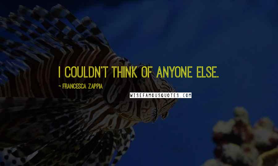 Francesca Zappia Quotes: I couldn't think of anyone else.
