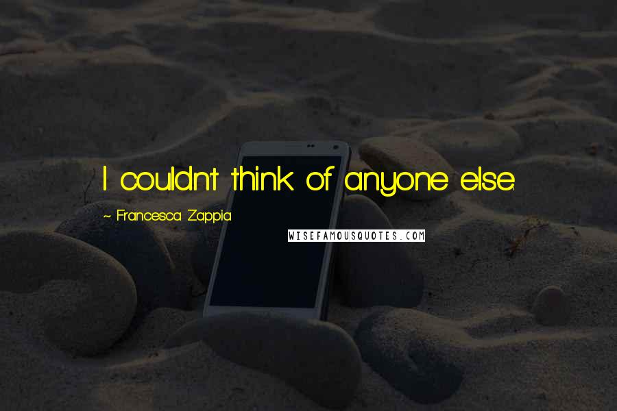 Francesca Zappia Quotes: I couldn't think of anyone else.