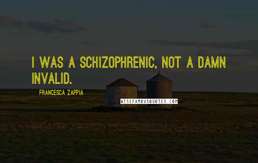 Francesca Zappia Quotes: I was a schizophrenic, not a damn invalid.