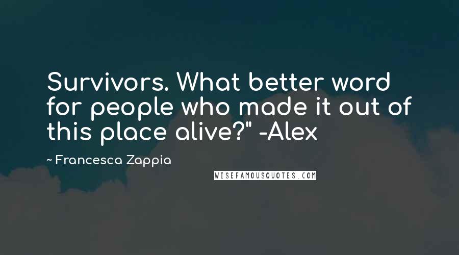 Francesca Zappia Quotes: Survivors. What better word for people who made it out of this place alive?" -Alex