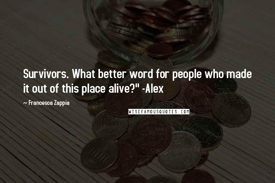 Francesca Zappia Quotes: Survivors. What better word for people who made it out of this place alive?" -Alex