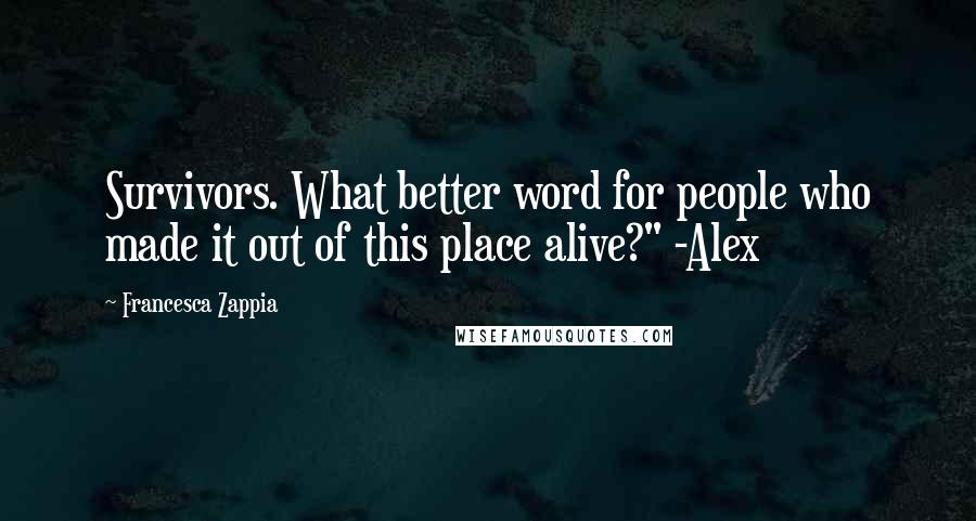 Francesca Zappia Quotes: Survivors. What better word for people who made it out of this place alive?" -Alex