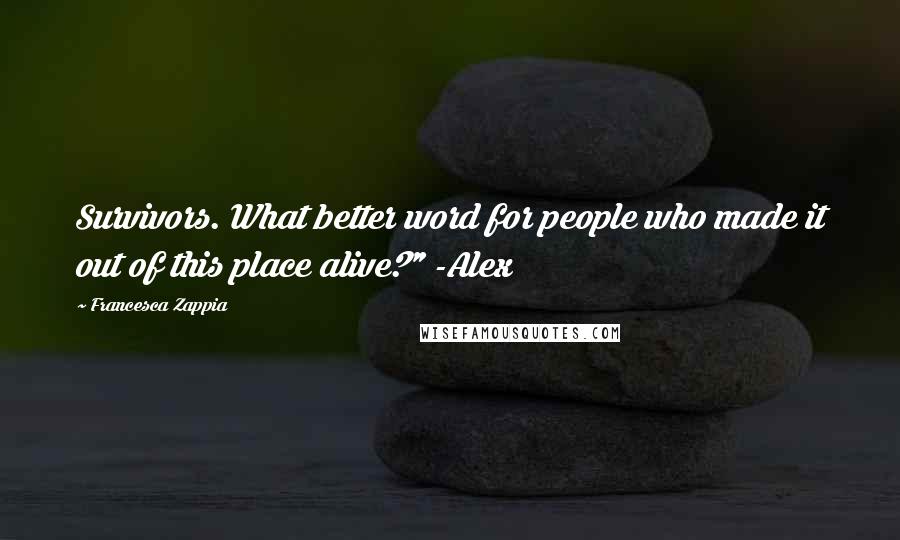 Francesca Zappia Quotes: Survivors. What better word for people who made it out of this place alive?" -Alex