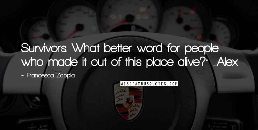 Francesca Zappia Quotes: Survivors. What better word for people who made it out of this place alive?" -Alex
