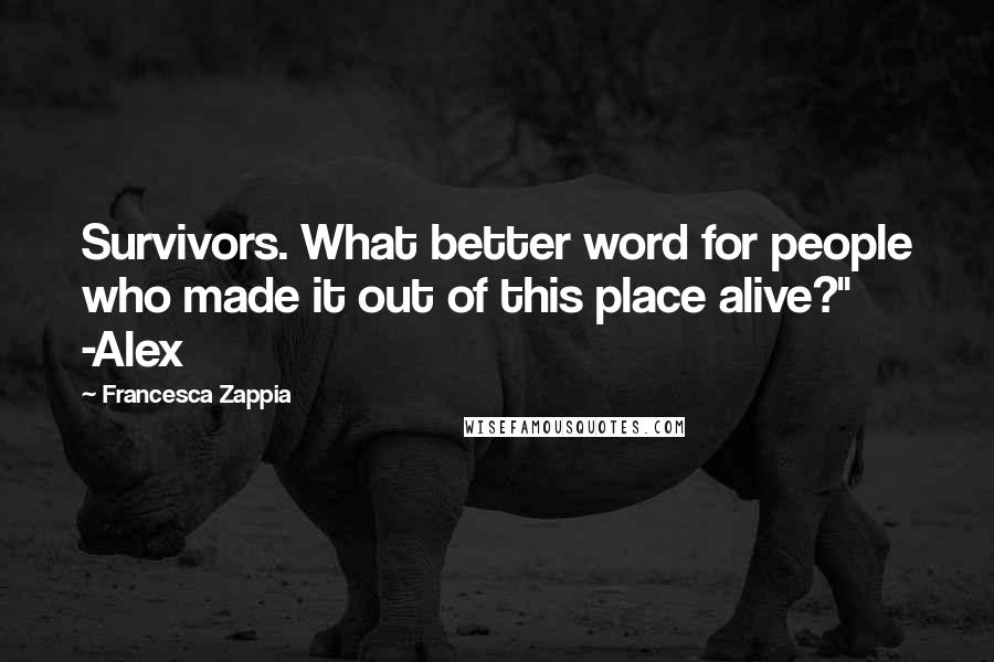 Francesca Zappia Quotes: Survivors. What better word for people who made it out of this place alive?" -Alex