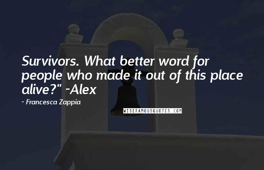 Francesca Zappia Quotes: Survivors. What better word for people who made it out of this place alive?" -Alex