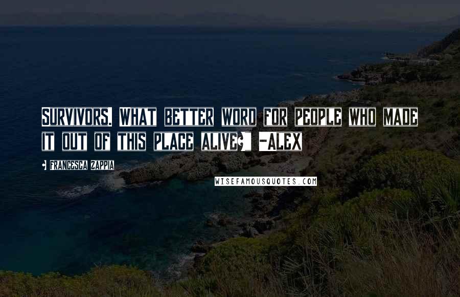 Francesca Zappia Quotes: Survivors. What better word for people who made it out of this place alive?" -Alex