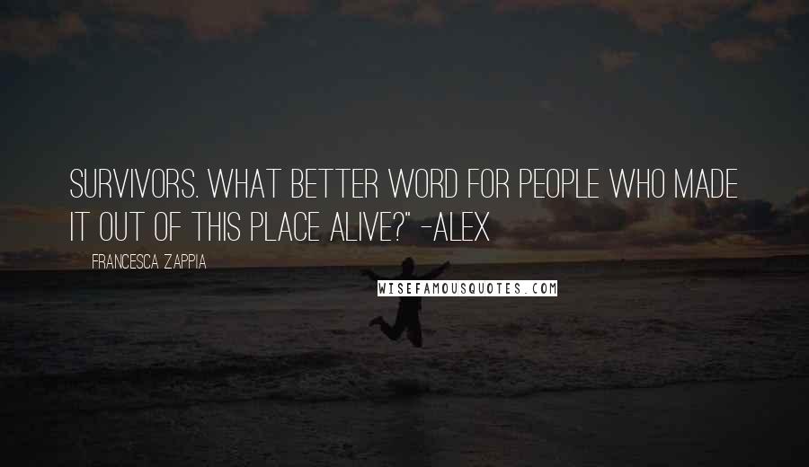 Francesca Zappia Quotes: Survivors. What better word for people who made it out of this place alive?" -Alex