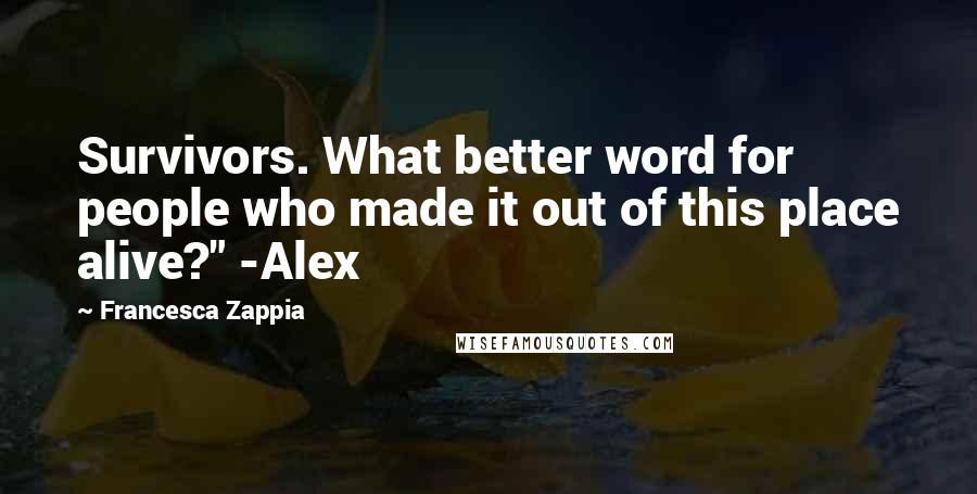 Francesca Zappia Quotes: Survivors. What better word for people who made it out of this place alive?" -Alex