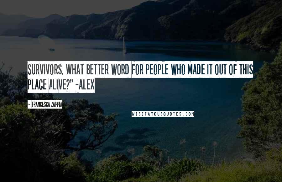 Francesca Zappia Quotes: Survivors. What better word for people who made it out of this place alive?" -Alex