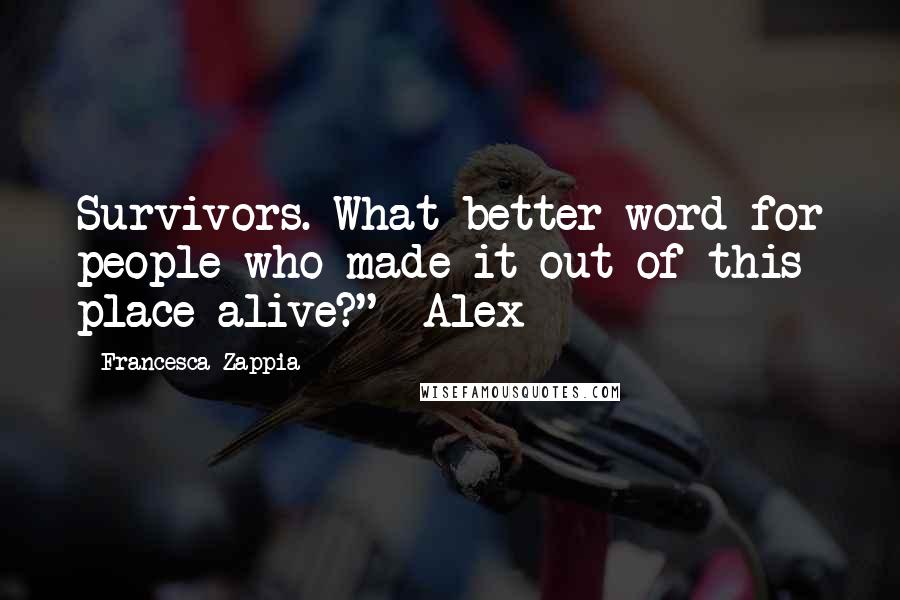 Francesca Zappia Quotes: Survivors. What better word for people who made it out of this place alive?" -Alex