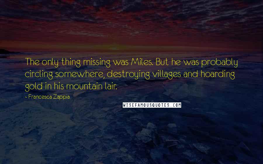 Francesca Zappia Quotes: The only thing missing was Miles. But he was probably circling somewhere, destroying villages and hoarding gold in his mountain lair.