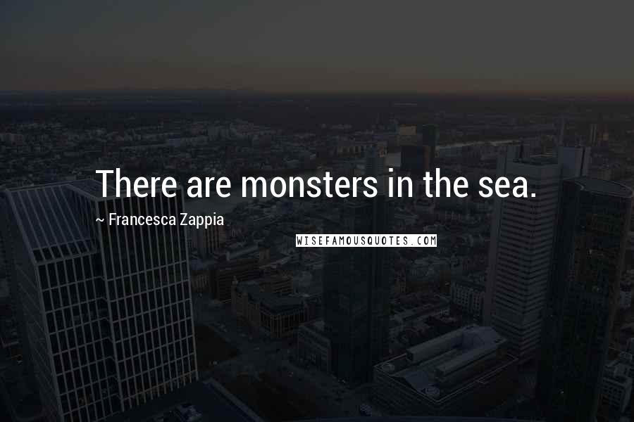 Francesca Zappia Quotes: There are monsters in the sea.