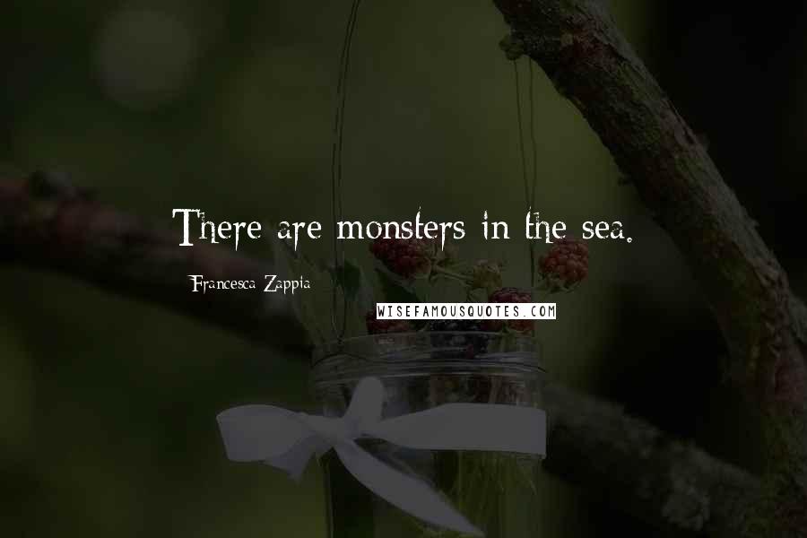 Francesca Zappia Quotes: There are monsters in the sea.